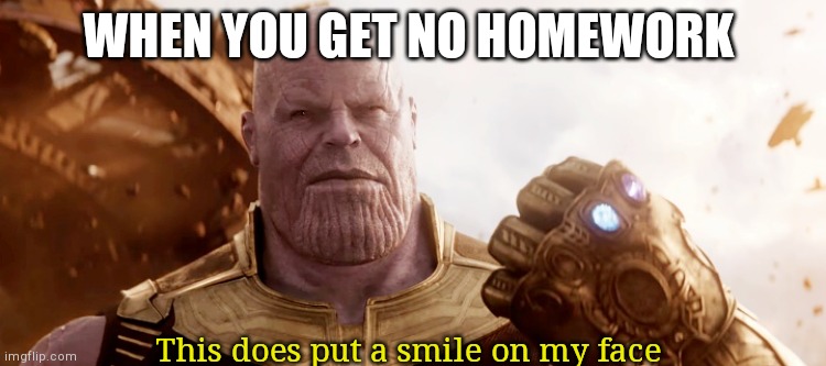 Now, this does put a smile on my face | WHEN YOU GET NO HOMEWORK; This does put a smile on my face | image tagged in now this does put a smile on my face | made w/ Imgflip meme maker