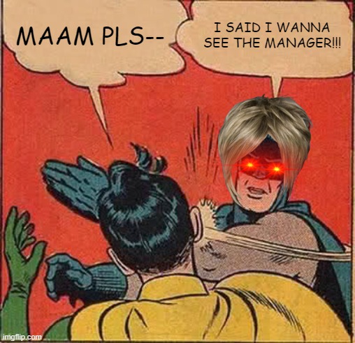 SEDD TRUTH | MAAM PLS--; I SAID I WANNA SEE THE MANAGER!!! | image tagged in memes,batman slapping robin | made w/ Imgflip meme maker