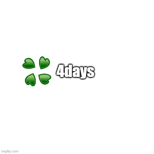 Blank Transparent Square | 4days | image tagged in memes,blank transparent square | made w/ Imgflip meme maker