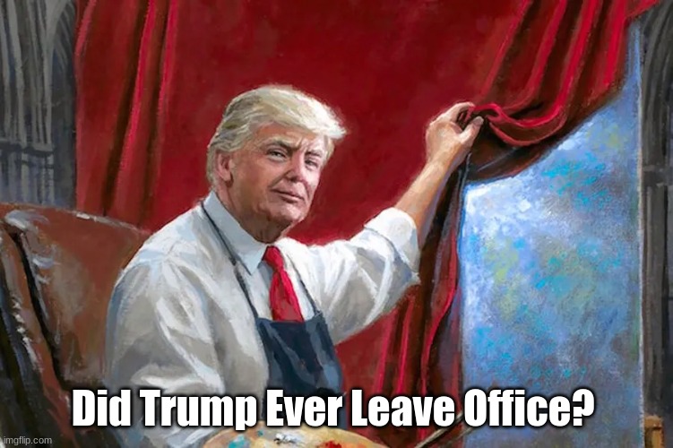 Did Trump Ever Leave Office? | image tagged in political meme | made w/ Imgflip meme maker