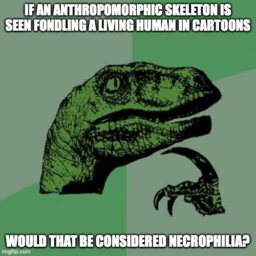 Walking Skeleton Fondling Humans | IF AN ANTHROPOMORPHIC SKELETON IS SEEN FONDLING A LIVING HUMAN IN CARTOONS; WOULD THAT BE CONSIDERED NECROPHILIA? | image tagged in memes,philosoraptor,waiting skeleton,memes | made w/ Imgflip meme maker