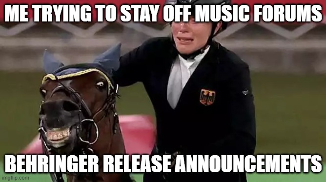 Olympic Horse | ME TRYING TO STAY OFF MUSIC FORUMS; BEHRINGER RELEASE ANNOUNCEMENTS | image tagged in olympic horse | made w/ Imgflip meme maker
