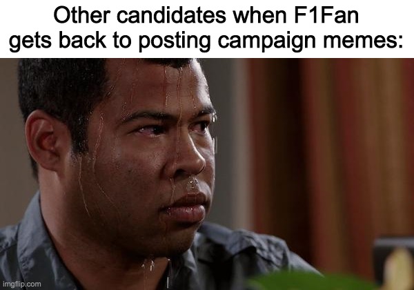 sweating bullets | Other candidates when F1Fan gets back to posting campaign memes: | image tagged in sweating bullets | made w/ Imgflip meme maker