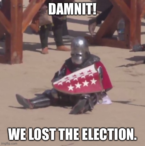 I can’t think of anything bad to say about the crusaders so I just made this meme from the future. | DAMNIT! WE LOST THE ELECTION. | image tagged in sad crusader noises | made w/ Imgflip meme maker