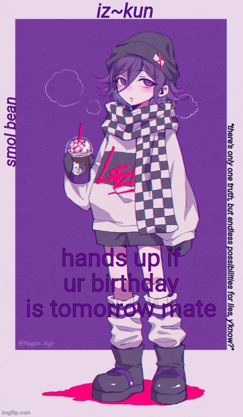 woohoo i'm getting older .-. | hands up if ur birthday is tomorrow mate | image tagged in iz-kun's smol kokichi temp | made w/ Imgflip meme maker