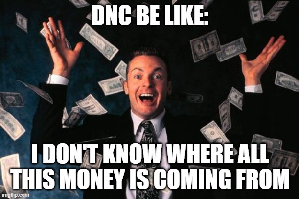 Money Man Meme | DNC BE LIKE: I DON'T KNOW WHERE ALL THIS MONEY IS COMING FROM | image tagged in memes,money man | made w/ Imgflip meme maker