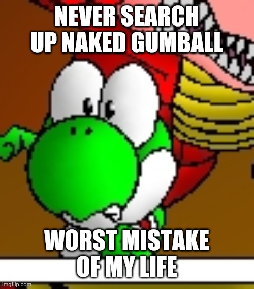 NEVER SEARCH UP NAKED GUMBALL; WORST MISTAKE OF MY LIFE | made w/ Imgflip meme maker