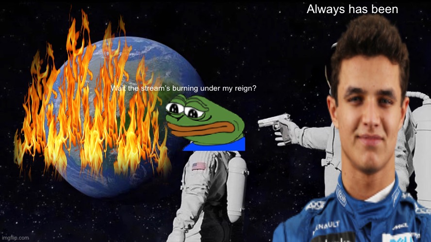 Make the Right Choice! | Always has been; Wait the stream’s burning under my reign? | image tagged in always has been,pepe,rup | made w/ Imgflip meme maker