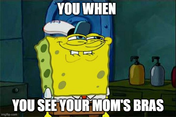 uh oh | YOU WHEN; YOU SEE YOUR MOM'S BRAS | image tagged in memes,don't you squidward | made w/ Imgflip meme maker