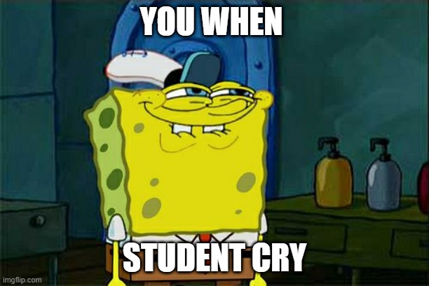 sussy baka | YOU WHEN; STUDENT CRY | image tagged in memes,don't you squidward | made w/ Imgflip meme maker