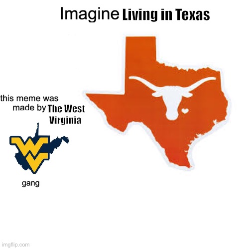 Let’s go | Living in Texas; The West Virginia | image tagged in imagine | made w/ Imgflip meme maker