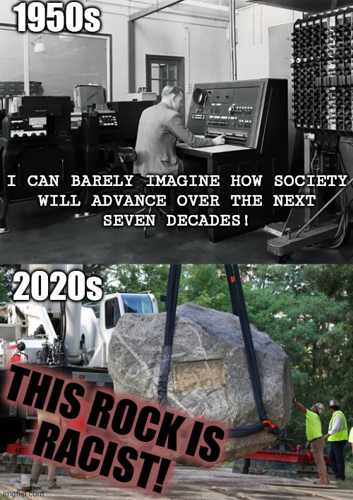 throwing stones | 1950s; I CAN BARELY IMAGINE HOW SOCIETY
WILL ADVANCE OVER THE NEXT
SEVEN DECADES! 2020s; THIS ROCK IS
RACIST! | image tagged in 1950s computer,racism,wisconsin | made w/ Imgflip meme maker