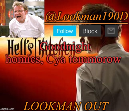Lookman190D Hell’s Kitchen announcement template by Uno_Official | Goodnight homies, Cya tommorow; LOOKMAN OUT | image tagged in lookman190d hell s kitchen announcement template by uno_official | made w/ Imgflip meme maker