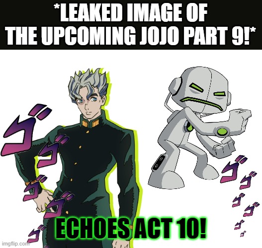 That would be f***ing awesome. | *LEAKED IMAGE OF THE UPCOMING JOJO PART 9!*; ECHOES ACT 10! | image tagged in jojo's bizarre adventure,jojo,memes,funny,manga,anime | made w/ Imgflip meme maker