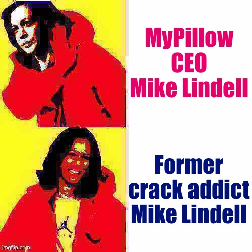 Kamala Harris Hotline Bling deep-fried 2 | MyPillow CEO Mike Lindell Former crack addict Mike Lindell | image tagged in kamala harris hotline bling deep-fried 2 | made w/ Imgflip meme maker