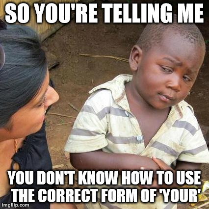 Third World Skeptical Kid Meme | SO YOU'RE TELLING ME YOU DON'T KNOW HOW TO USE THE CORRECT FORM OF 'YOUR' | image tagged in memes,third world skeptical kid | made w/ Imgflip meme maker