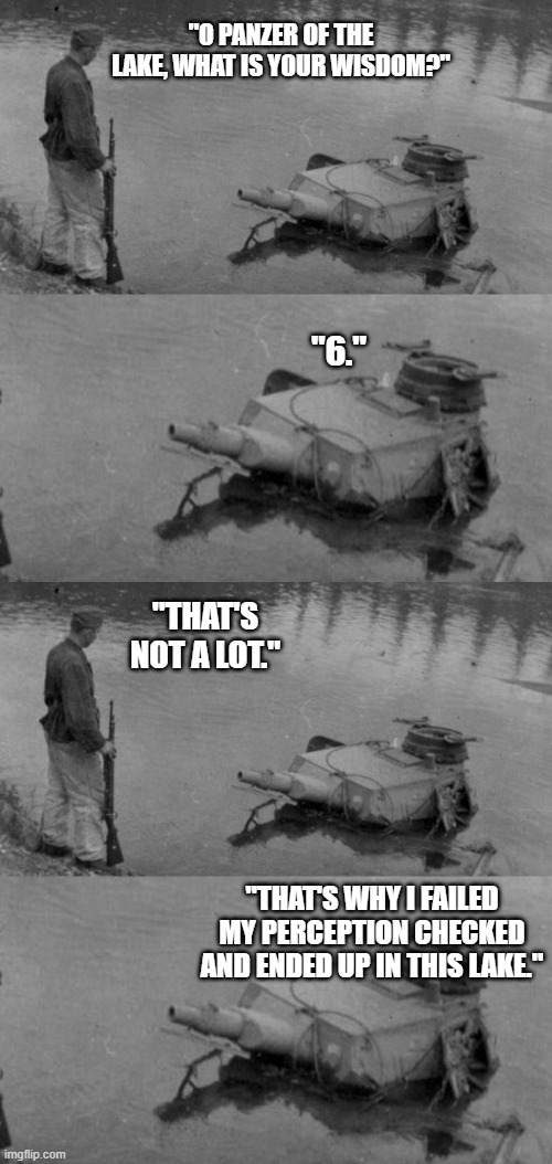 DnD - When you have to roll on your dump stat | "O PANZER OF THE LAKE, WHAT IS YOUR WISDOM?"; "6."; "THAT'S NOT A LOT."; "THAT'S WHY I FAILED MY PERCEPTION CHECKED AND ENDED UP IN THIS LAKE." | image tagged in panzer of the lake | made w/ Imgflip meme maker