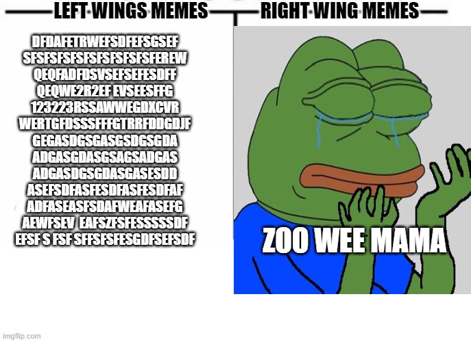 LEFT WINGS MEMES; RIGHT WING MEMES; DFDAFETRWEFSDFEFSGSEF
SFSFSFSFSFSFSFSFSFSFEREW
QEQFADFDSVSEFSEFESDFF
QEQWE2R2EF EVSEESFFG
123223RSSAWWEGDXCVR
WERTGFDSSSFFFGTRRFDDGDJF
GEGASDGSGASGSDGSGDA
ADGASGDASGSAGSADGAS
ADGASDGSGDASGASESDD
ASEFSDFASFESDFASFESDFAF
ADFASEASFSDAFWEAFASEFG
AEWFSEV  EAFSZFSFESSSSSDF
EFSF S FSF SFFSFSFESGDFSEFSDF; ZOO WEE MAMA | made w/ Imgflip meme maker