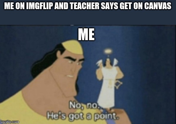 no no hes got a point | ME ON IMGFLIP AND TEACHER SAYS GET ON CANVAS; ME | image tagged in no no hes got a point | made w/ Imgflip meme maker
