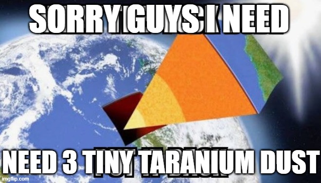 Taranium(Tn) mining be like | SORRY GUYS I NEED; NEED 3 TINY TARANIUM DUST | image tagged in industrial,military industrial complex,minecraft | made w/ Imgflip meme maker