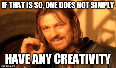 One Does Not Simply Meme | IF THAT IS SO, ONE DOES NOT SIMPLY HAVE ANY CREATIVITY | image tagged in memes,one does not simply | made w/ Imgflip meme maker
