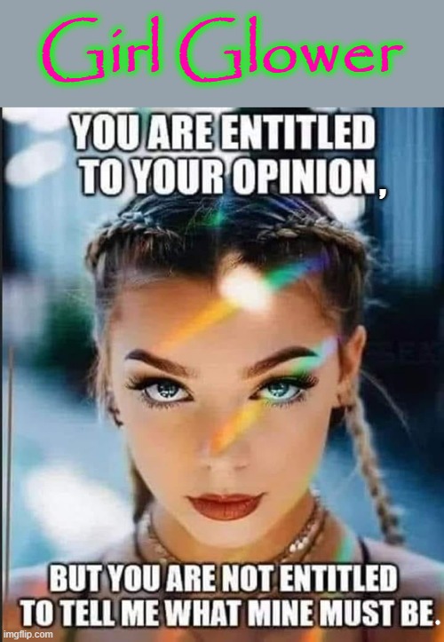 Girl Glower ! | Girl Glower; , | image tagged in splish splash your opinion is trash | made w/ Imgflip meme maker