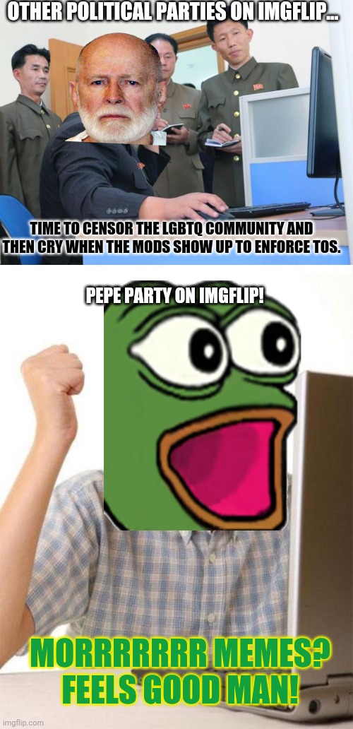 OTHER POLITICAL PARTIES ON IMGFLIP... TIME TO CENSOR THE LGBTQ COMMUNITY AND THEN CRY WHEN THE MODS SHOW UP TO ENFORCE TOS. PEPE PARTY ON IM | image tagged in tech support,memes,first day on the internet kid | made w/ Imgflip meme maker