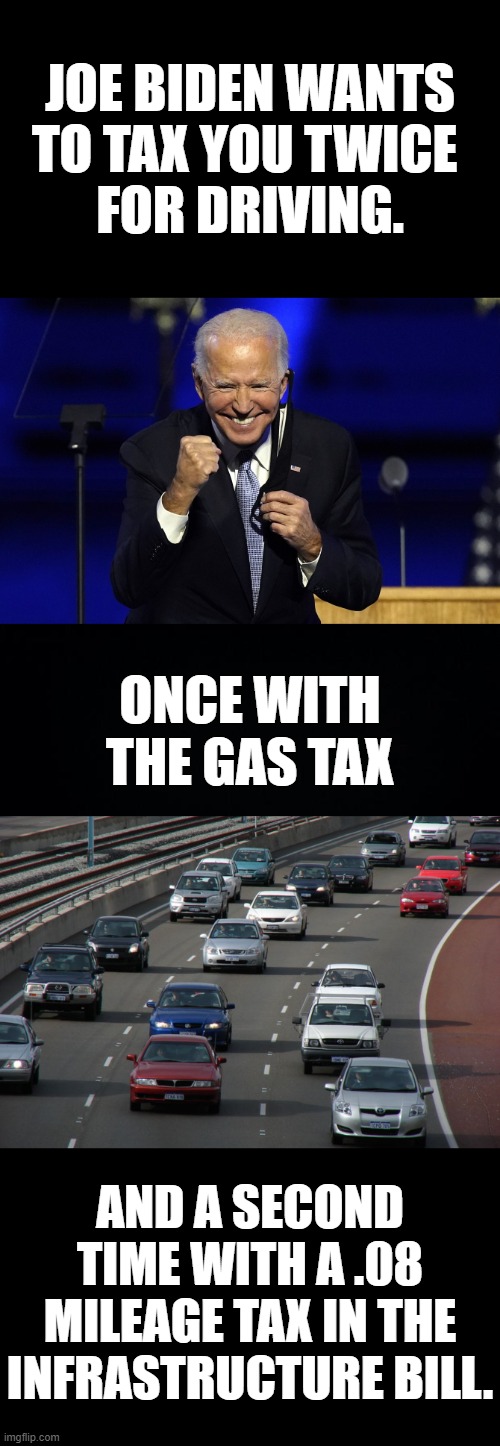 Beware...Double Taxation! | JOE BIDEN WANTS TO TAX YOU TWICE; FOR DRIVING. ONCE WITH THE GAS TAX; AND A SECOND TIME WITH A .08 MILEAGE TAX IN THE INFRASTRUCTURE BILL. | image tagged in memes,politics,joe biden,gas,mileage,taxation | made w/ Imgflip meme maker