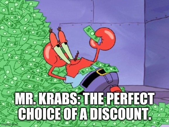 mr krabs money | MR. KRABS: THE PERFECT CHOICE OF A DISCOUNT. | image tagged in mr krabs money | made w/ Imgflip meme maker