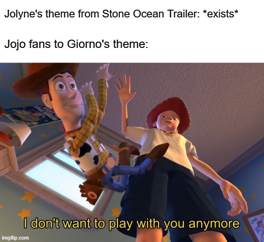 Jolyne's theme is [ＭＡＤＥＩＮＨＥＡＶＥＮ] | Jolyne's theme from Stone Ocean Trailer: *exists*; Jojo fans to Giorno's theme: | image tagged in i don't want to play with you anymore,jojo's bizarre adventure | made w/ Imgflip meme maker