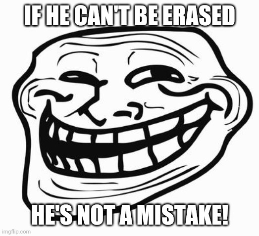 Trollface | IF HE CAN'T BE ERASED HE'S NOT A MISTAKE! | image tagged in trollface | made w/ Imgflip meme maker