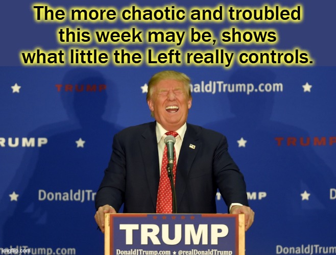 Patriots are in control, the Deep State and Pedo Joe are going down. |  The more chaotic and troubled this week may be, shows what little the Left really controls. | image tagged in trump laughing,election fraud,trump 2020 | made w/ Imgflip meme maker