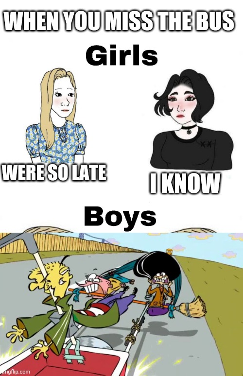 Girls vs Boys | WHEN YOU MISS THE BUS; WERE SO LATE; I KNOW | image tagged in girls vs boys,boys vs girls | made w/ Imgflip meme maker