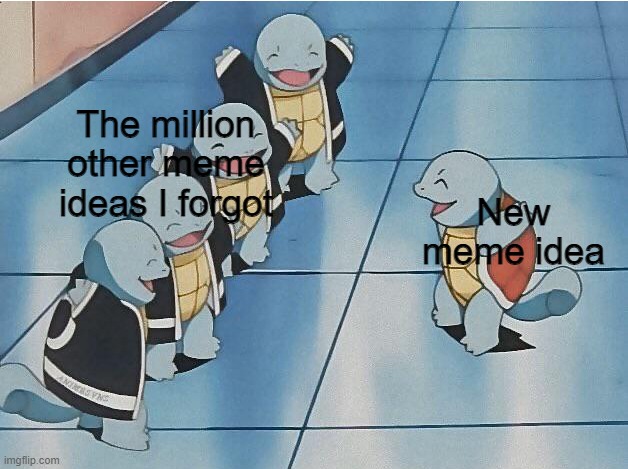 My current computer sucks so my internet just randomly cuts off, thankfully I really wanted to do this |  The million other meme ideas I forgot; New meme idea | image tagged in squirtle squad,memes,meme ideas | made w/ Imgflip meme maker
