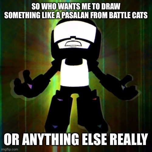 May take a few days | SO WHO WANTS ME TO DRAW SOMETHING LIKE A PASALAN FROM BATTLE CATS; OR ANYTHING ELSE REALLY | image tagged in yes,no,maybe,haha,git gud,get rekt | made w/ Imgflip meme maker