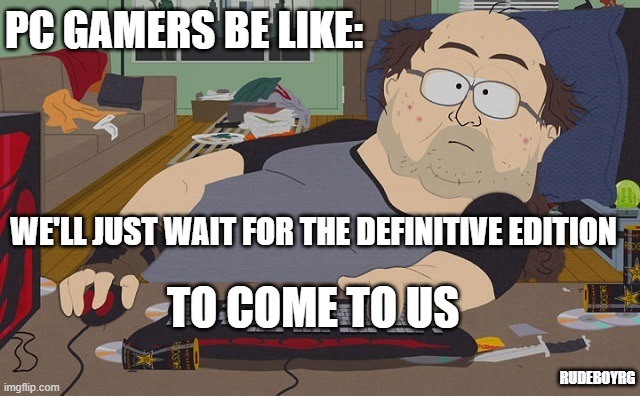 PC Gamers Definitive Edition | PC GAMERS BE LIKE:; WE'LL JUST WAIT FOR THE DEFINITIVE EDITION; TO COME TO US; RUDEBOYRG | image tagged in pc gamers,definitive edition | made w/ Imgflip meme maker