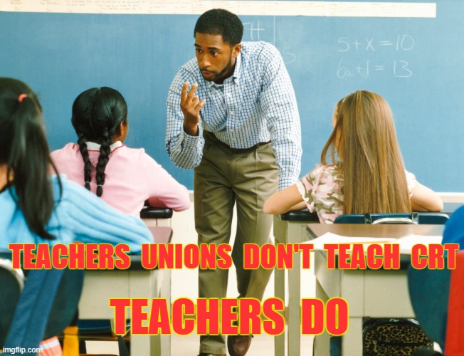 Teachers teach CRT | TEACHERS  UNIONS  DON'T  TEACH  CRT; TEACHERS  DO | image tagged in teachers,critical race theory,fascism,democrat,democrat party,crt | made w/ Imgflip meme maker
