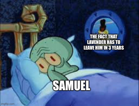 Actually he can fight the shadow man to win her back | THE FACT THAT LAVENDER HAS TO LEAVE HIM IN 3 YEARS; SAMUEL | image tagged in squidward can't sleep with the spoons rattling | made w/ Imgflip meme maker