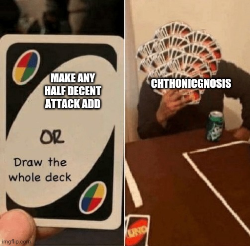 You know, an ad that doesn't cringe you out or look wrong. | CHTHONICGNOSIS; MAKE ANY HALF DECENT ATTACK ADD | image tagged in uno draw the whole deck | made w/ Imgflip meme maker
