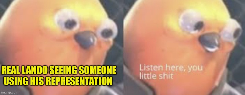 Listen here you little shit bird | REAL LANDO SEEING SOMEONE USING HIS REPRESENTATION | image tagged in listen here you little shit bird | made w/ Imgflip meme maker