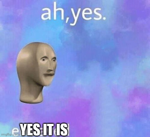 Idk | YES IT IS | image tagged in ah yes enslaved | made w/ Imgflip meme maker