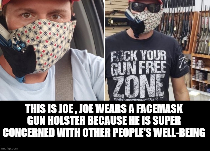 when you are super concerned for others | THIS IS JOE , JOE WEARS A FACEMASK GUN HOLSTER BECAUSE HE IS SUPER CONCERNED WITH OTHER PEOPLE'S WELL-BEING | image tagged in stupid liberals,politics lol,facemask,funny memes | made w/ Imgflip meme maker