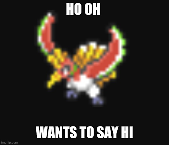 Say hello to Ho oh | HO OH; WANTS TO SAY HI | image tagged in wants to say hi | made w/ Imgflip meme maker
