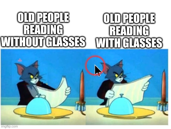 Old People Reading | OLD PEOPLE READING WITH GLASSES; OLD PEOPLE READING WITHOUT GLASSES | image tagged in tom newspaper angry,newspaper,glasses | made w/ Imgflip meme maker