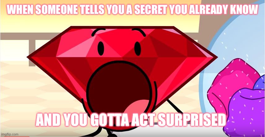 BFDI Ruby | WHEN SOMEONE TELLS YOU A SECRET YOU ALREADY KNOW; AND YOU GOTTA ACT SURPRISED | image tagged in bfdi ruby | made w/ Imgflip meme maker