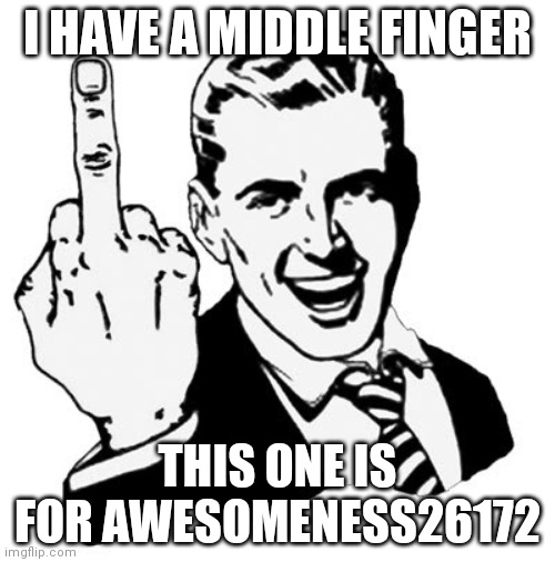 Stupid anti gamer! | I HAVE A MIDDLE FINGER; THIS ONE IS FOR AWESOMENESS26172 | image tagged in memes,1950s middle finger | made w/ Imgflip meme maker