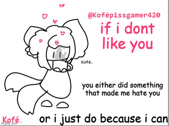 kofé | if i dont like you; you either did something that made me hate you; or i just do because i can | image tagged in kof | made w/ Imgflip meme maker