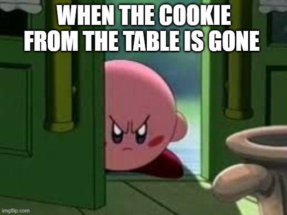 ;-; | WHEN THE COOKIE FROM THE TABLE IS GONE | image tagged in pissed off kirby | made w/ Imgflip meme maker