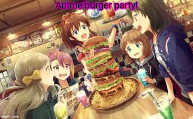 Anime burger! | Anime burger party! | image tagged in anime,burger,party,anime girl | made w/ Imgflip meme maker