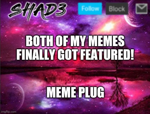 Shad3 announcement template v7 | BOTH OF MY MEMES FINALLY GOT FEATURED! MEME PLUG | image tagged in shad3 announcement template v7 | made w/ Imgflip meme maker